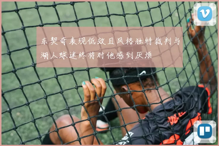 东契奇表现低效且风格独特裁判与湖人球迷终将对他感到厌烦