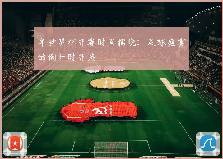 年世界杯开赛时间揭晓：足球盛宴的倒计时开启