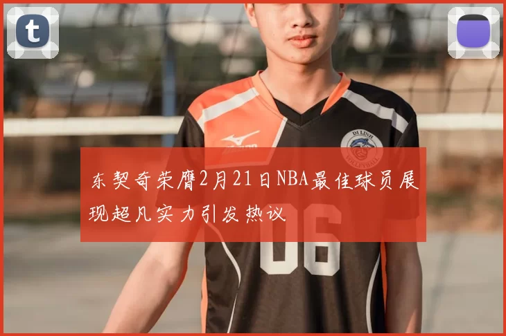 东契奇荣膺2月21日NBA最佳球员展现超凡实力引发热议