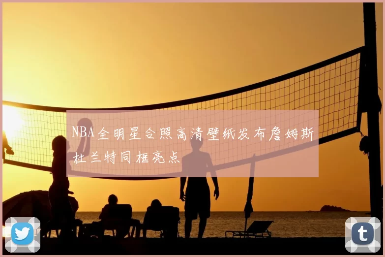 NBA全明星合照高清壁纸发布詹姆斯杜兰特同框亮点