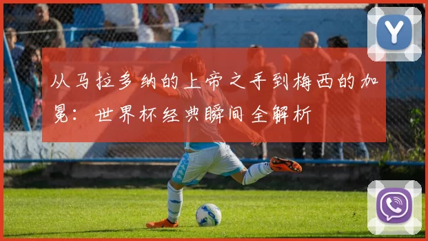 从马拉多纳的上帝之手到梅西的加冕:世界杯经典瞬间全解析