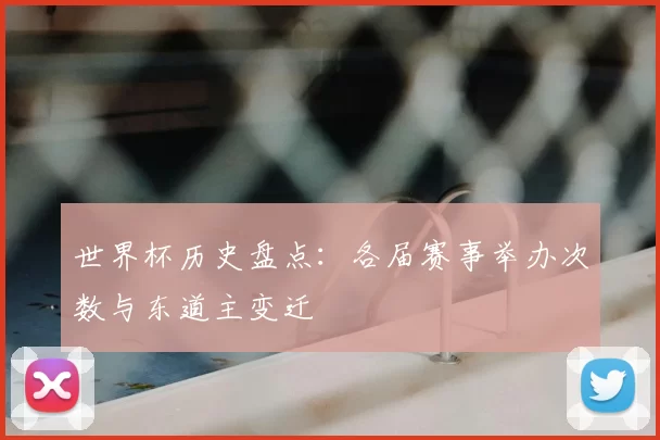 世界杯历史盘点:各届赛事举办次数与东道主变迁