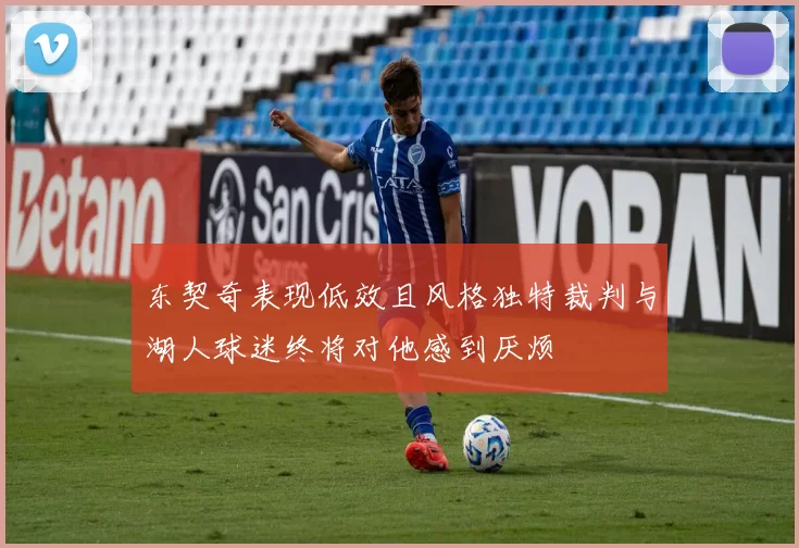 东契奇表现低效且风格独特裁判与湖人球迷终将对他感到厌烦