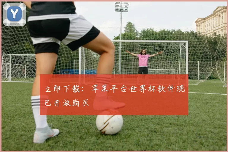 立即下载：苹果平台世界杯软件现已开放购买
