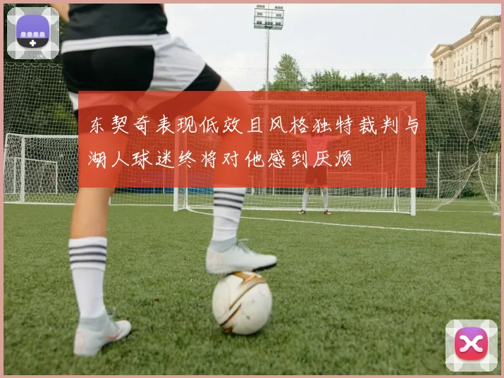 东契奇表现低效且风格独特裁判与湖人球迷终将对他感到厌烦