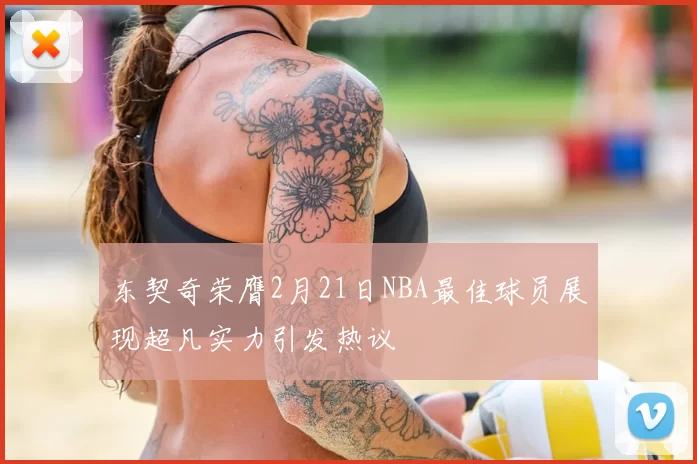 东契奇荣膺2月21日NBA最佳球员展现超凡实力引发热议