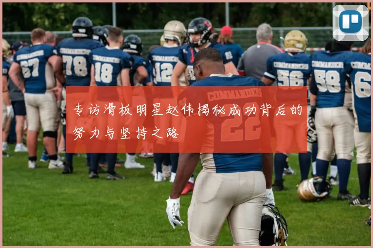 专访滑板明星赵伟揭秘成功背后的努力与坚持之路