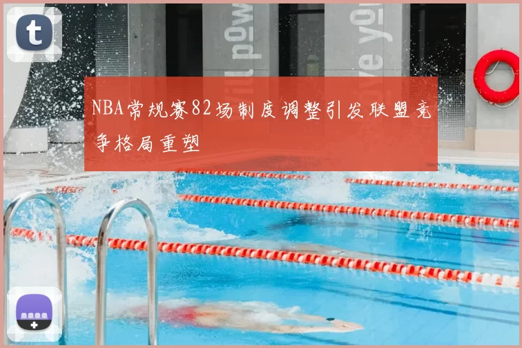 NBA常规赛82场制度调整引发联盟竞争格局重塑