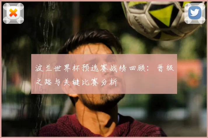 波兰世界杯预选赛战绩回顾:晋级之路与关键比赛分析