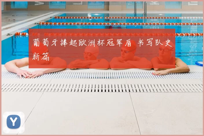 葡萄牙捧起欧洲杯冠军盾 书写队史新篇