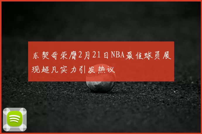 东契奇荣膺2月21日NBA最佳球员展现超凡实力引发热议