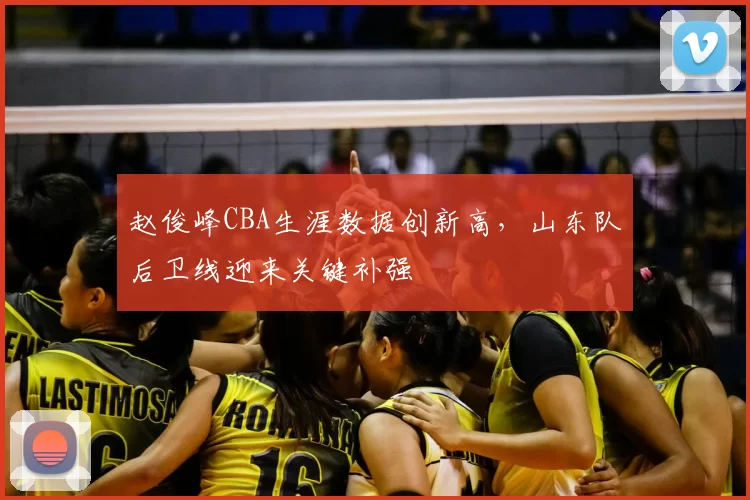 赵俊峰CBA生涯数据创新高，山东队后卫线迎来关键补强