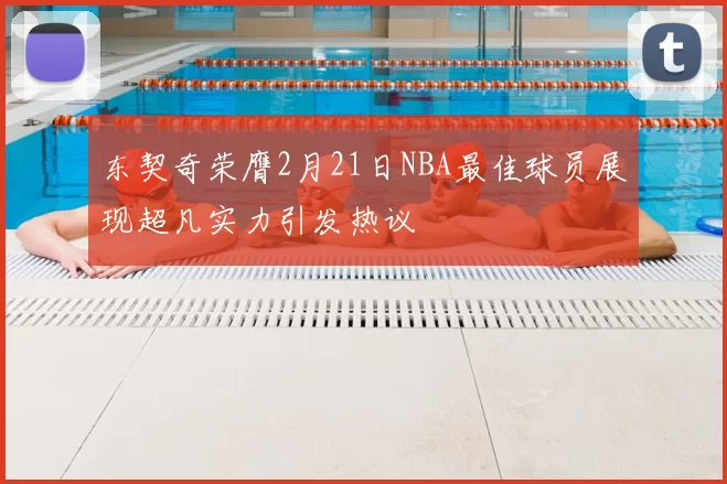 东契奇荣膺2月21日NBA最佳球员展现超凡实力引发热议