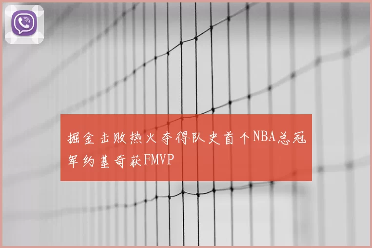 掘金击败热火夺得队史首个NBA总冠军约基奇获FMVP