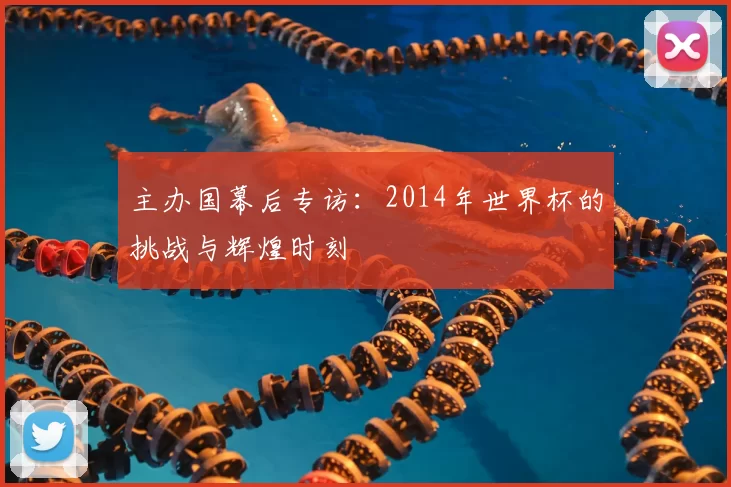 主办国幕后专访：2014年世界杯的挑战与辉煌时刻