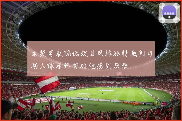 东契奇表现低效且风格独特裁判与湖人球迷终将对他感到厌烦