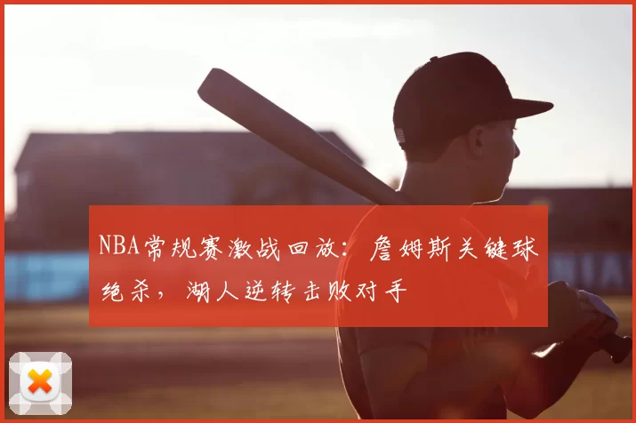 NBA常规赛激战回放：詹姆斯关键球绝杀，湖人逆转击败对手