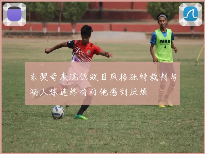 东契奇表现低效且风格独特裁判与湖人球迷终将对他感到厌烦
