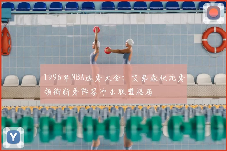 1996年NBA选秀大会:艾弗森状元秀领衔新秀阵容冲击联盟格局
