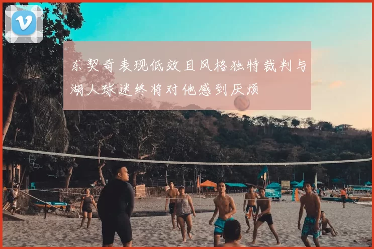 东契奇表现低效且风格独特裁判与湖人球迷终将对他感到厌烦