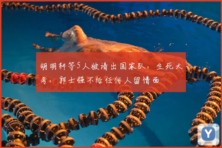 胡明轩等5人被请出国家队，生死大考，郭士强不给任何人留情面