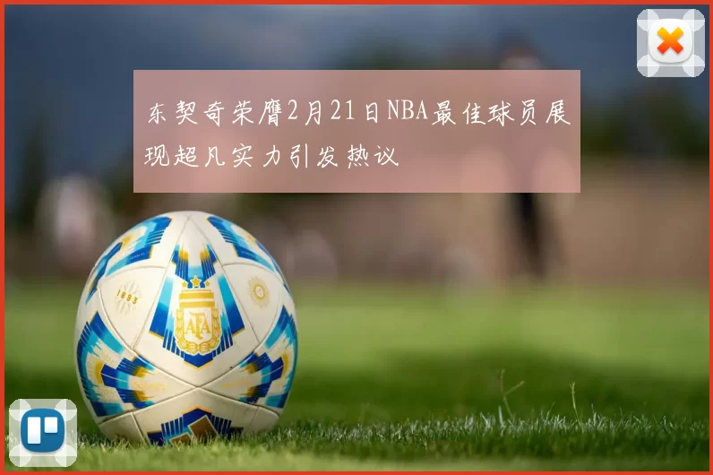 东契奇荣膺2月21日NBA最佳球员展现超凡实力引发热议