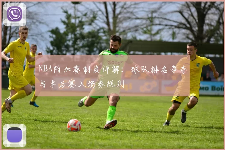 NBA附加赛制度详解:球队排名争夺与季后赛入场券规则