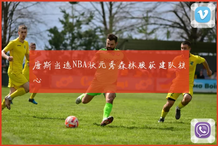 唐斯当选NBA状元秀森林狼获建队核心