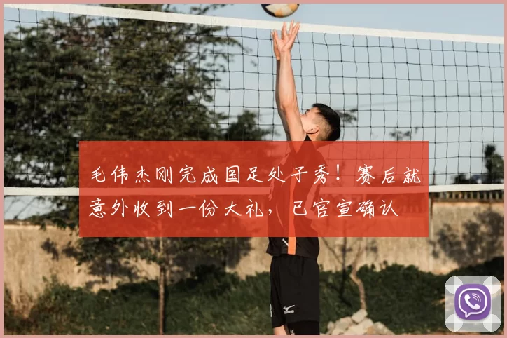 毛伟杰刚完成国足处子秀！赛后就意外收到一份大礼，已官宣确认
