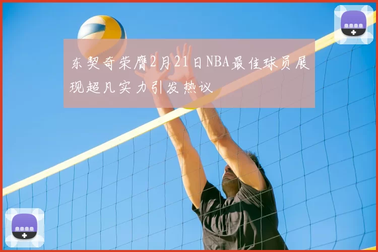 东契奇荣膺2月21日NBA最佳球员展现超凡实力引发热议
