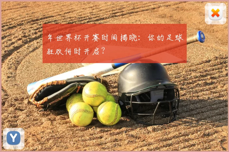 年世界杯开赛时间揭晓:你的足球狂欢何时开启?