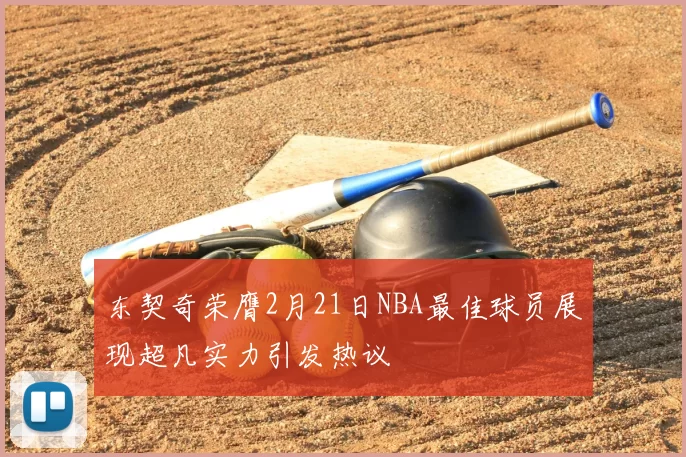 东契奇荣膺2月21日NBA最佳球员展现超凡实力引发热议