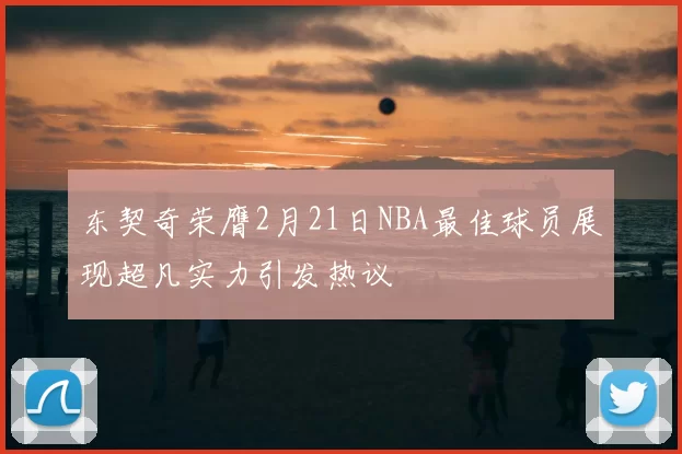 东契奇荣膺2月21日NBA最佳球员展现超凡实力引发热议
