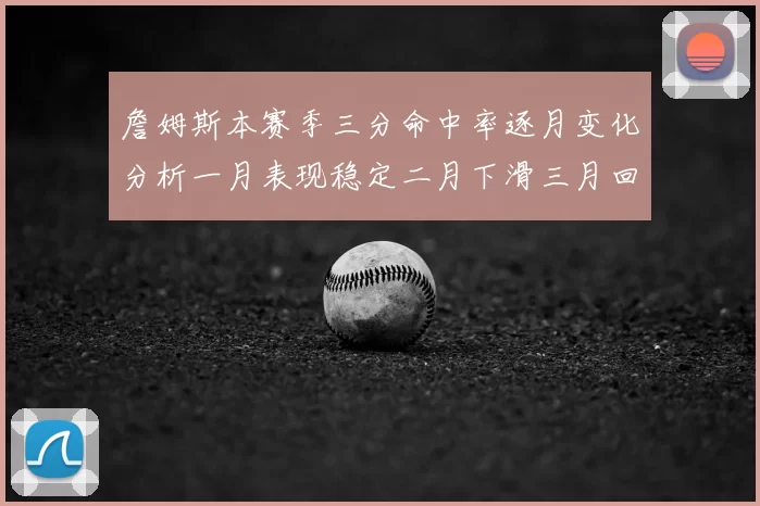 詹姆斯本赛季三分命中率逐月变化分析一月表现稳定二月下滑三月回暖