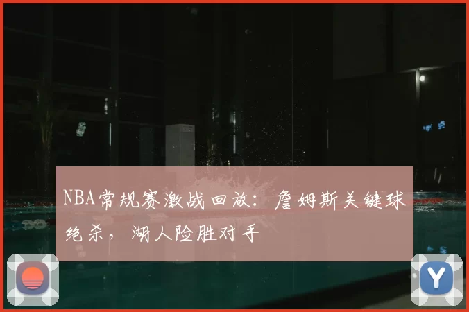 NBA常规赛激战回放：詹姆斯关键球绝杀，湖人险胜对手