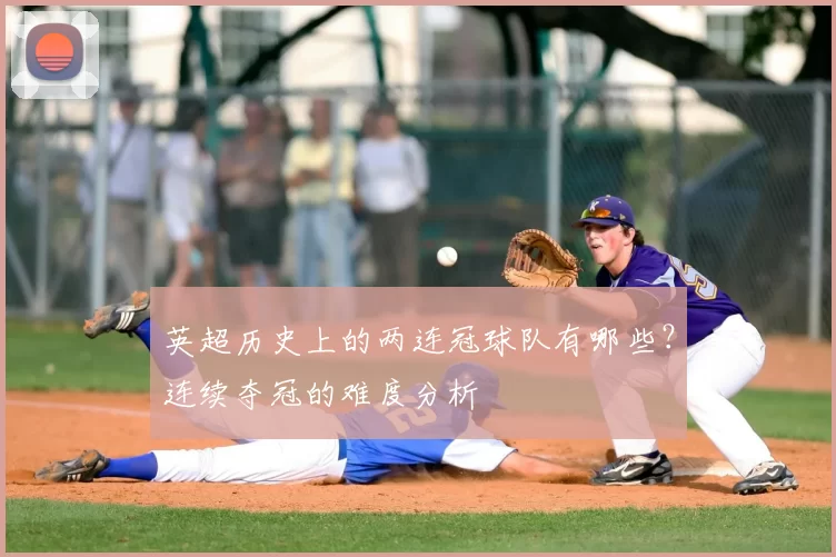 英超历史上的两连冠球队有哪些？连续夺冠的难度分析