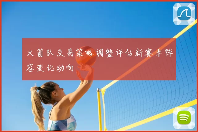 火箭队交易策略调整评估新赛季阵容变化动向
