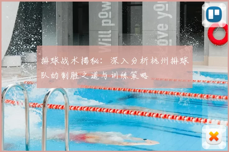 排球战术揭秘:深入分析杭州排球队的制胜之道与训练策略
