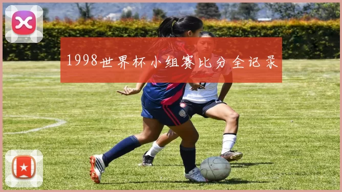 1998世界杯小组赛比分全记录