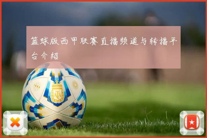篮球版西甲联赛直播频道与转播平台介绍