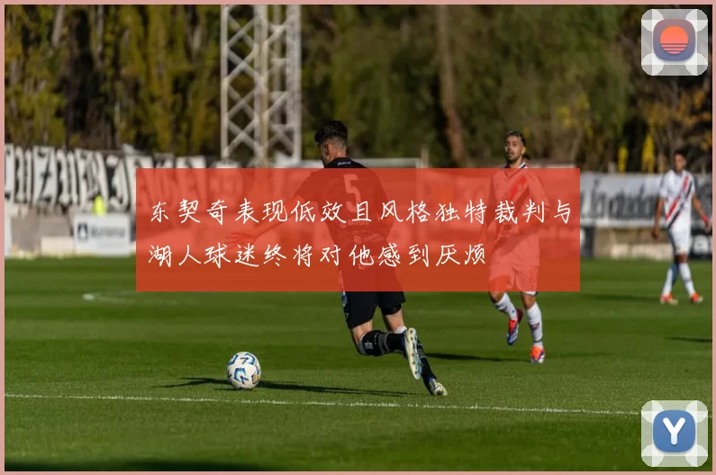 东契奇表现低效且风格独特裁判与湖人球迷终将对他感到厌烦