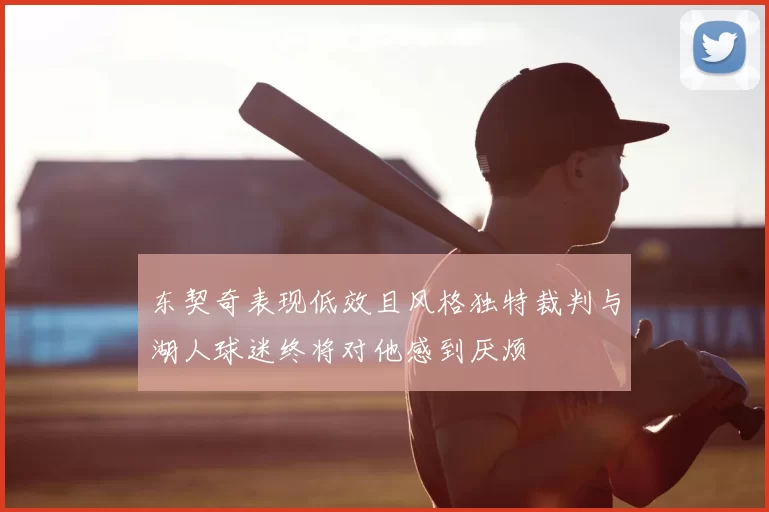 东契奇表现低效且风格独特裁判与湖人球迷终将对他感到厌烦
