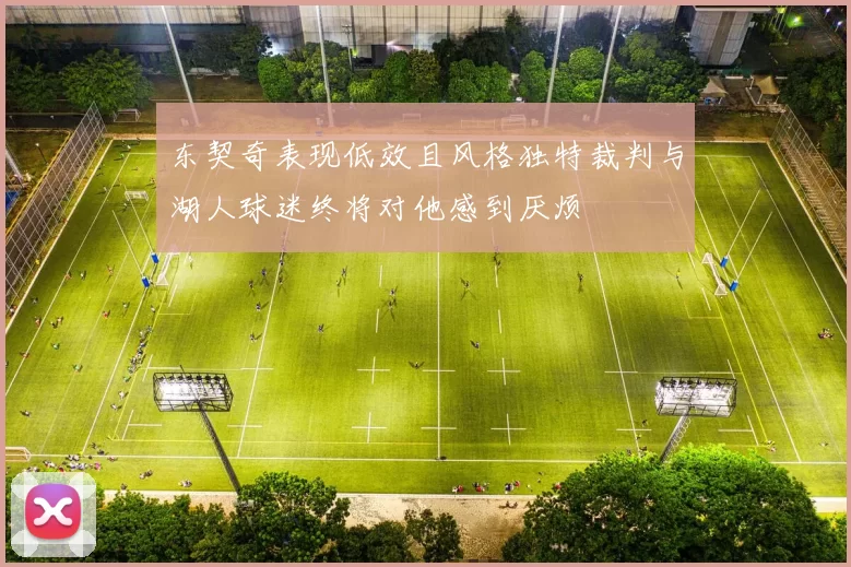 东契奇表现低效且风格独特裁判与湖人球迷终将对他感到厌烦
