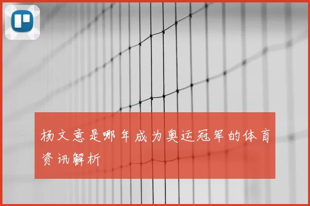 杨文意是哪年成为奥运冠军的体育资讯解析