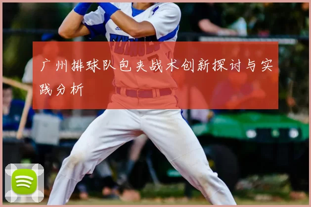 广州排球队包夹战术创新探讨与实践分析