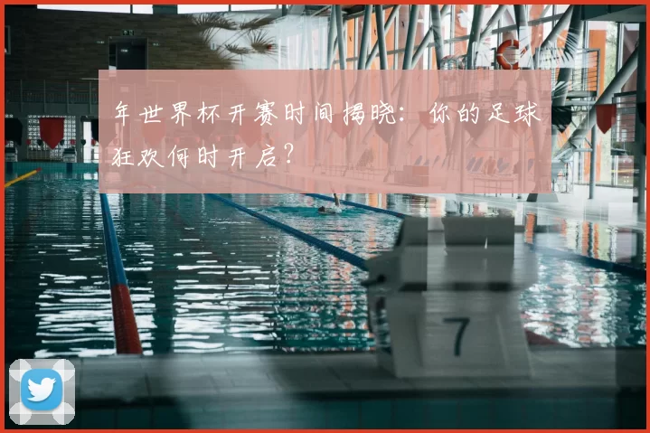 年世界杯开赛时间揭晓：你的足球狂欢何时开启？