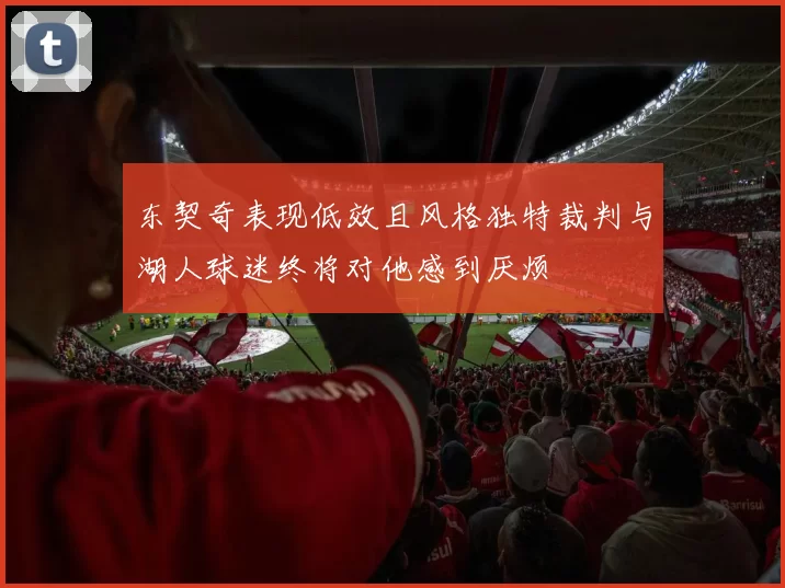 东契奇表现低效且风格独特裁判与湖人球迷终将对他感到厌烦