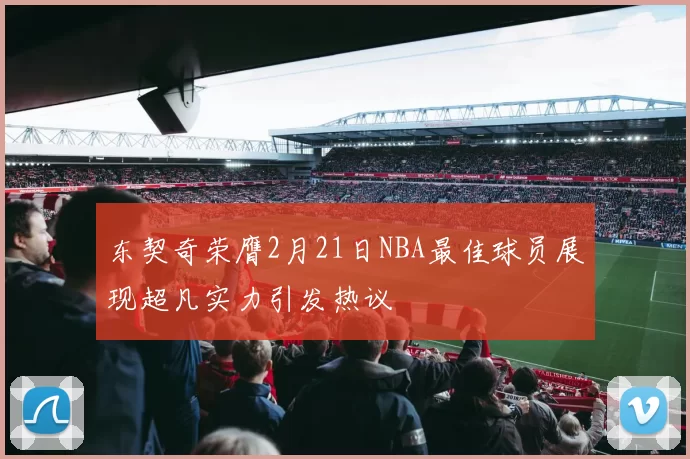 东契奇荣膺2月21日NBA最佳球员展现超凡实力引发热议