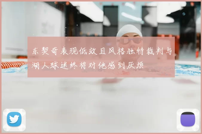 东契奇表现低效且风格独特裁判与湖人球迷终将对他感到厌烦