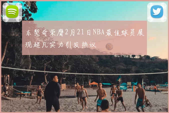 东契奇荣膺2月21日NBA最佳球员展现超凡实力引发热议